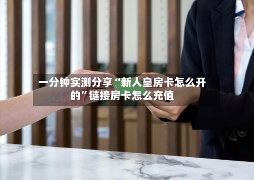 一分钟实测分享“新人皇房卡怎么开的”链接房卡怎么充值