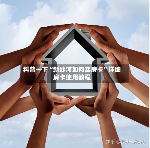 科普一下“新冰河如何买房卡”详细房卡使用教程
