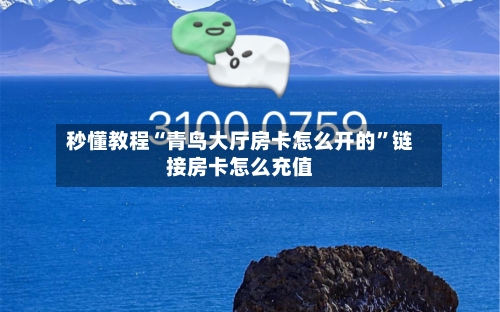 秒懂教程“青鸟大厅房卡怎么开的”链接房卡怎么充值