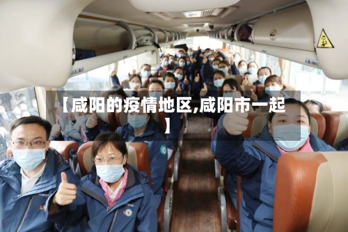 【咸阳的疫情地区,咸阳市一起】-第2张图片
