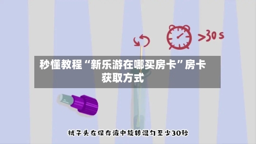 秒懂教程“新乐游在哪买房卡”房卡获取方式