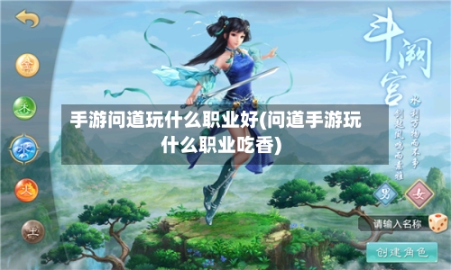 手游问道玩什么职业好(问道手游玩什么职业吃香)-第3张图片