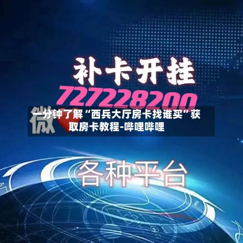 一分钟了解“西兵大厅房卡找谁买”获取房卡教程-哔哩哔哩-第2张图片