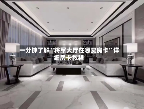 一分钟了解“将军大厅在哪买房卡”详细房卡教程-第3张图片