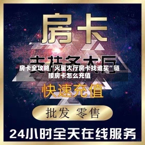 房卡全攻略“火星大厅房卡找谁买”链接房卡怎么充值