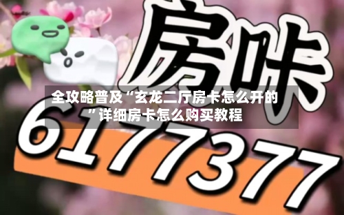 全攻略普及“玄龙二厅房卡怎么开的”详细房卡怎么购买教程