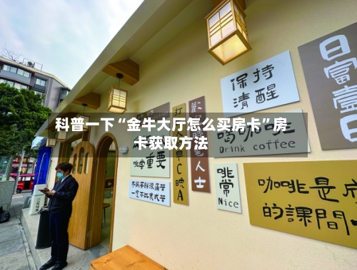 科普一下“金牛大厅怎么买房卡”房卡获取方法