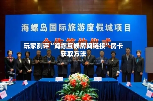 玩家测评“海螺互娱房间链接”房卡获取方法-第2张图片