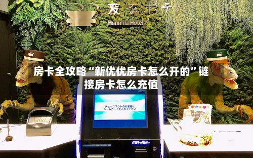 房卡全攻略“新优优房卡怎么开的”链接房卡怎么充值
