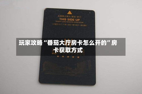 玩家攻略“番茄大厅房卡怎么开的”房卡获取方式-第2张图片