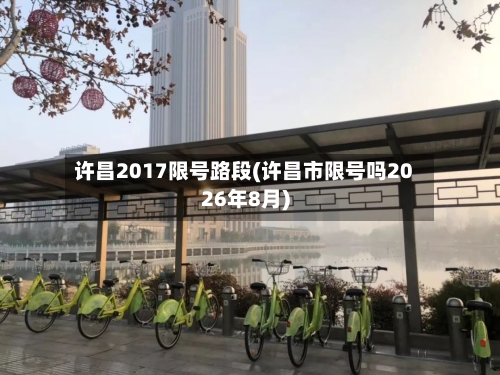 许昌2017限号路段(许昌市限号吗2026年8月)-第2张图片