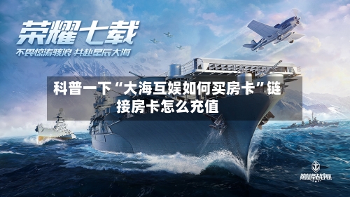 科普一下“大海互娱如何买房卡”链接房卡怎么充值