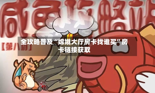 全攻略普及“嫦娥大厅房卡找谁买”房卡链接获取-第2张图片