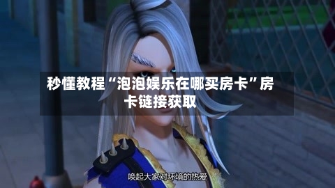 秒懂教程“泡泡娱乐在哪买房卡”房卡链接获取-第2张图片