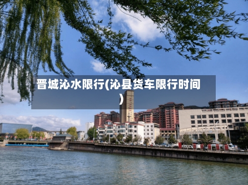 晋城沁水限行(沁县货车限行时间)-第2张图片
