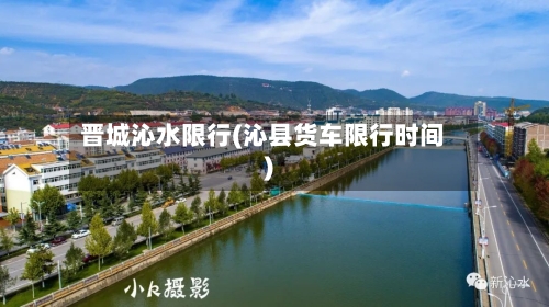 晋城沁水限行(沁县货车限行时间)