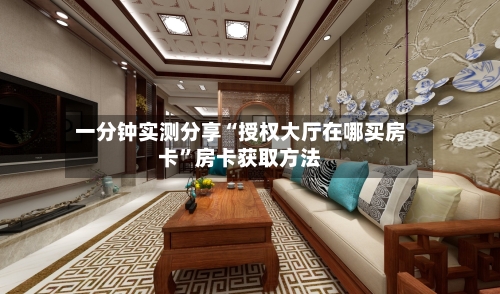 一分钟实测分享“授权大厅在哪买房卡”房卡获取方法