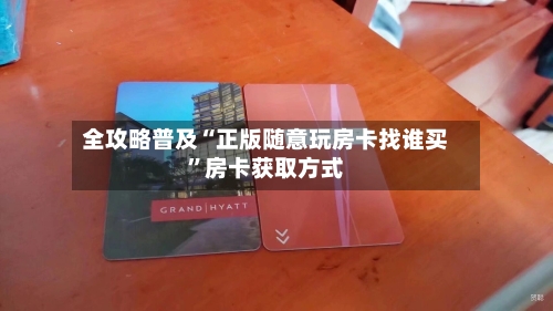 全攻略普及“正版随意玩房卡找谁买”房卡获取方式-第2张图片
