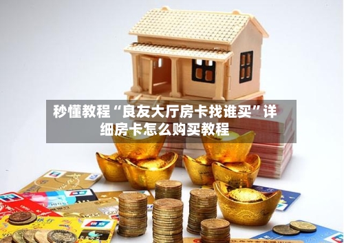 秒懂教程“良友大厅房卡找谁买”详细房卡怎么购买教程