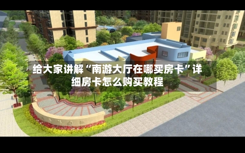给大家讲解“南游大厅在哪买房卡”详细房卡怎么购买教程