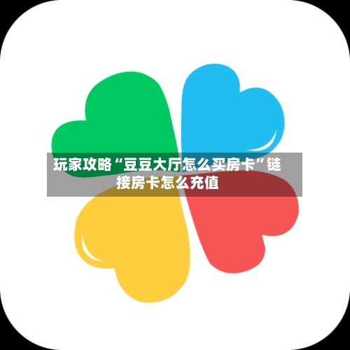 玩家攻略“豆豆大厅怎么买房卡”链接房卡怎么充值-第2张图片