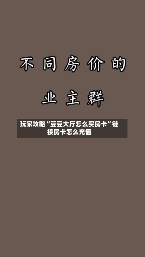 玩家攻略“豆豆大厅怎么买房卡”链接房卡怎么充值-第3张图片