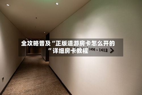 全攻略普及“正版道游房卡怎么开的”详细房卡教程