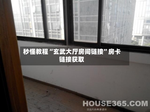 秒懂教程“玄武大厅房间链接”房卡链接获取