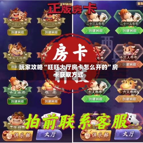 玩家攻略“旺旺大厅房卡怎么开的”房卡获取方式