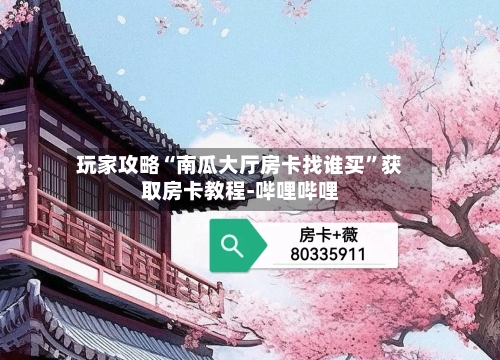 玩家攻略“南瓜大厅房卡找谁买”获取房卡教程-哔哩哔哩