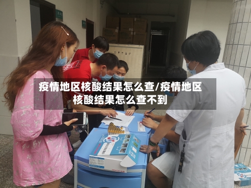 疫情地区核酸结果怎么查/疫情地区核酸结果怎么查不到-第3张图片
