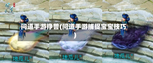 问道手游挣兽(问道手游捕捉宝宝技巧)