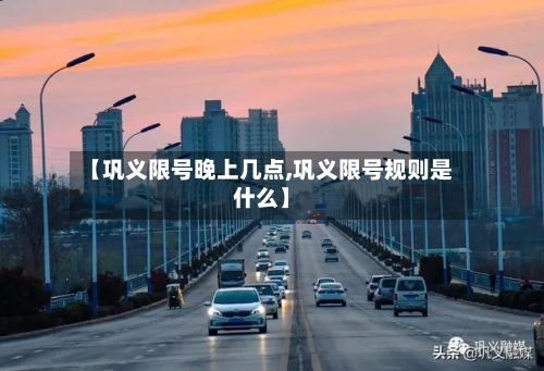 【巩义限号晚上几点,巩义限号规则是什么】-第3张图片