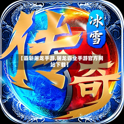 【霸斩屠龙手游,屠龙霸业手游官方网站下载】