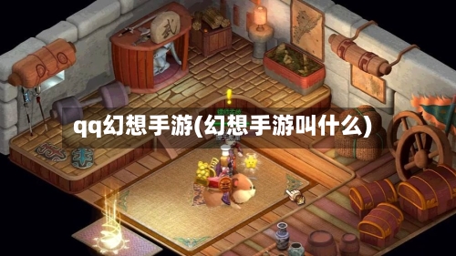 qq幻想手游(幻想手游叫什么)-第2张图片