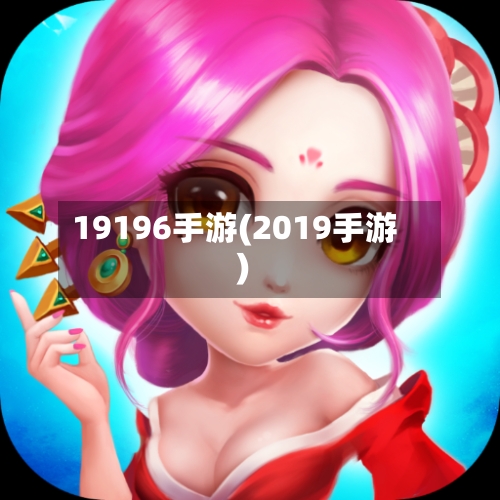 19196手游(2019手游)-第3张图片