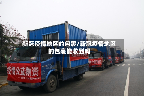 新冠疫情地区的包裹/新冠疫情地区的包裹能收到吗
