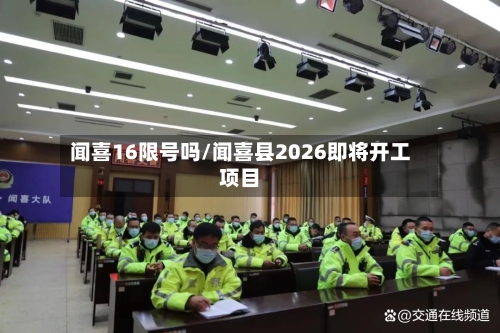 闻喜16限号吗/闻喜县2026即将开工项目