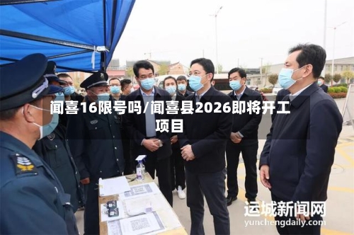 闻喜16限号吗/闻喜县2026即将开工项目-第3张图片