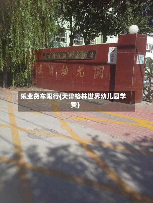 乐业货车限行(天津格林世界幼儿园学费)
