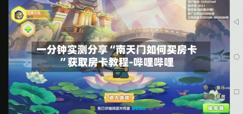 一分钟实测分享“南天门如何买房卡”获取房卡教程-哔哩哔哩-第3张图片