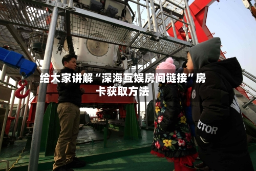 给大家讲解“深海互娱房间链接”房卡获取方法-第2张图片