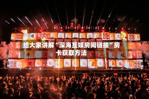 给大家讲解“深海互娱房间链接”房卡获取方法