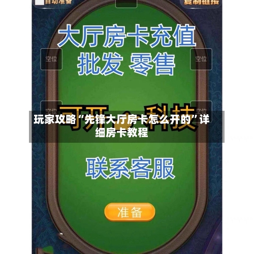 玩家攻略“先锋大厅房卡怎么开的”详细房卡教程