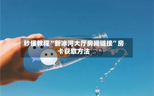 秒懂教程“新冰河大厅房间链接”房卡获取方法-第2张图片