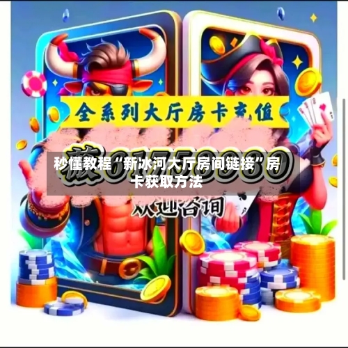 秒懂教程“新冰河大厅房间链接”房卡获取方法