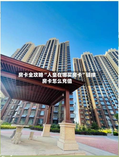 房卡全攻略“人皇在哪买房卡”链接房卡怎么充值-第3张图片