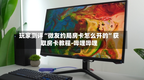 玩家测评“微友约局房卡怎么开的”获取房卡教程-哔哩哔哩-第2张图片