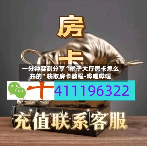 一分钟实测分享“橘子大厅房卡怎么开的”获取房卡教程-哔哩哔哩-第2张图片