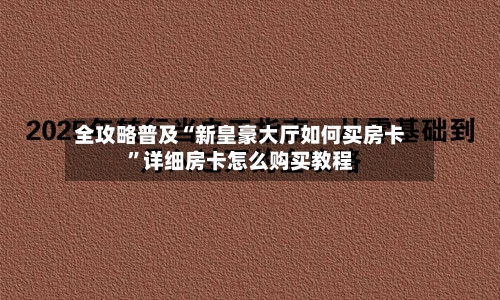 全攻略普及“新皇豪大厅如何买房卡”详细房卡怎么购买教程-第2张图片